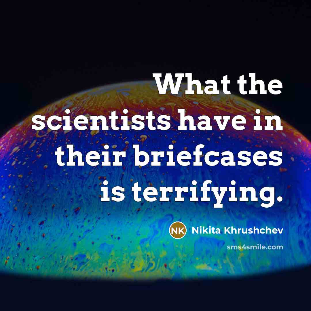 “What the scientists have in their briefcases is terrifying.…” quote by Nikita Khrushchev