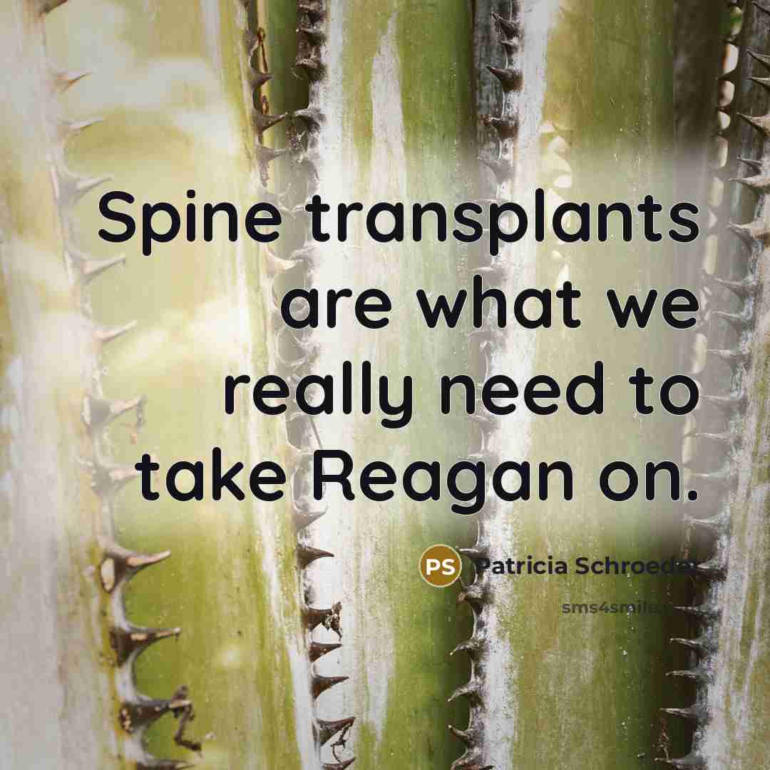 “Spine transplants are what we really need to take Reagan…” quote by Patricia Schroeder