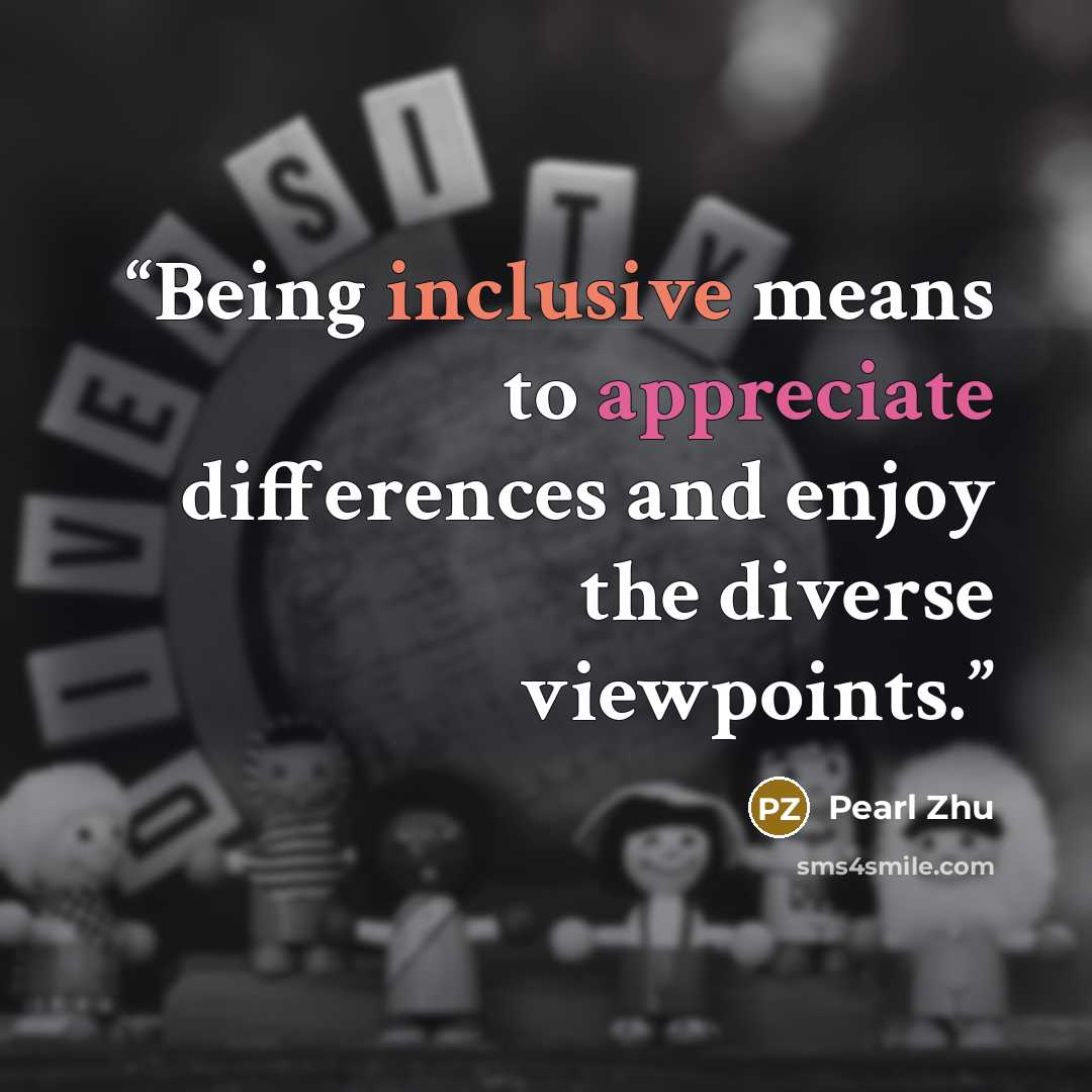 “Being inclusive means to appreciate differences and enjoy the diverse viewpoints.” quote by Pearl Zhu