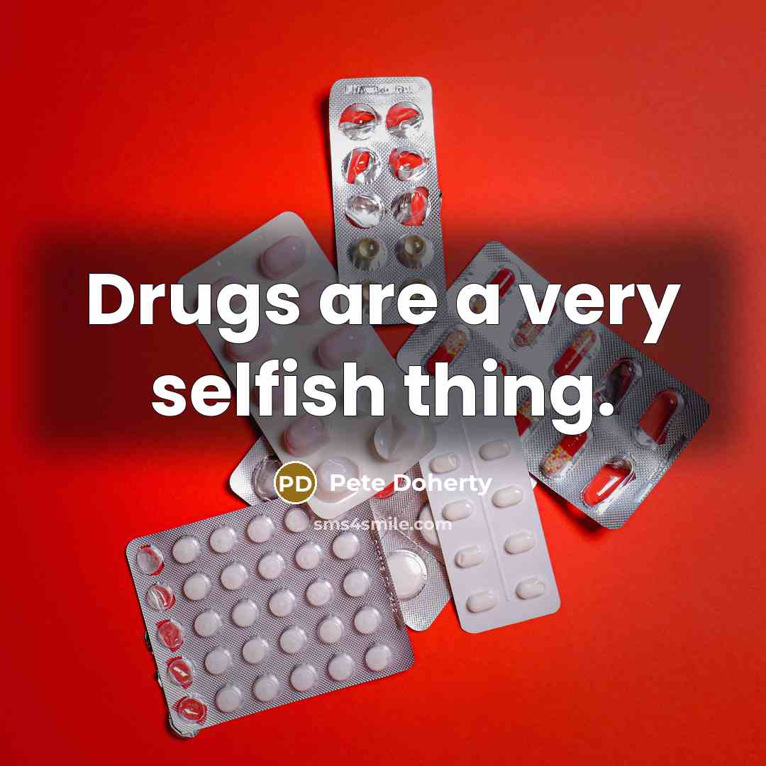 “Drugs are a very selfish thing.” quote by Pete Doherty