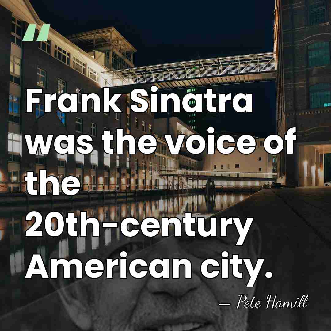 Frank Sinatra was the voice of the 20th-century American city. - Pete Hamill