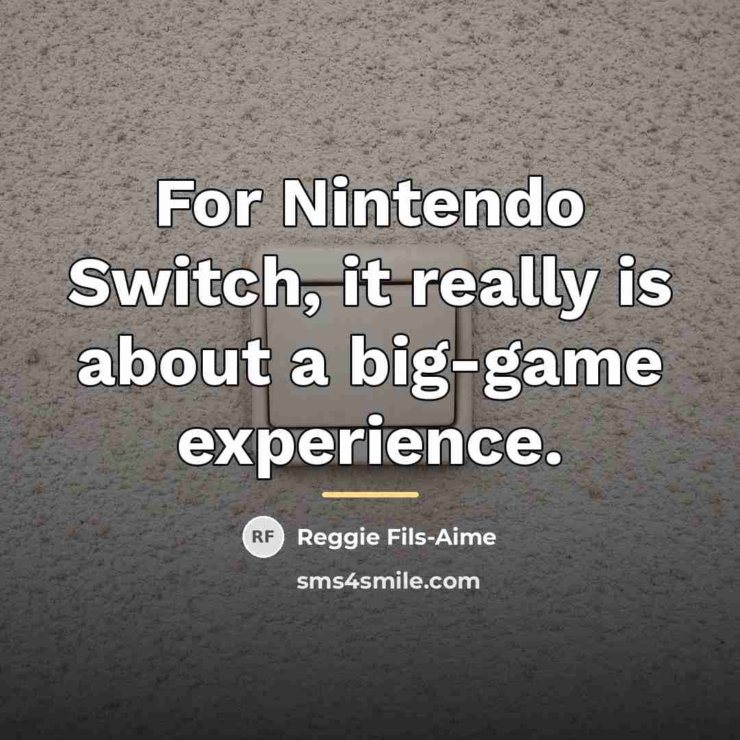 “For Nintendo Switch, it really is about a big-game experience.…” quote by Reggie Fils-Aime