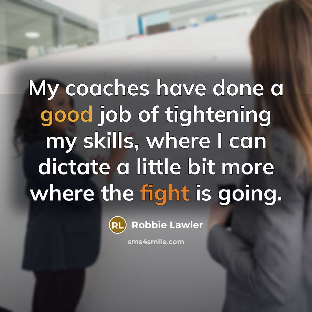 “My coaches have done a good job of tightening my skills, where I can dictate a little bit more where the fight is going.” quote by Robbie Lawler