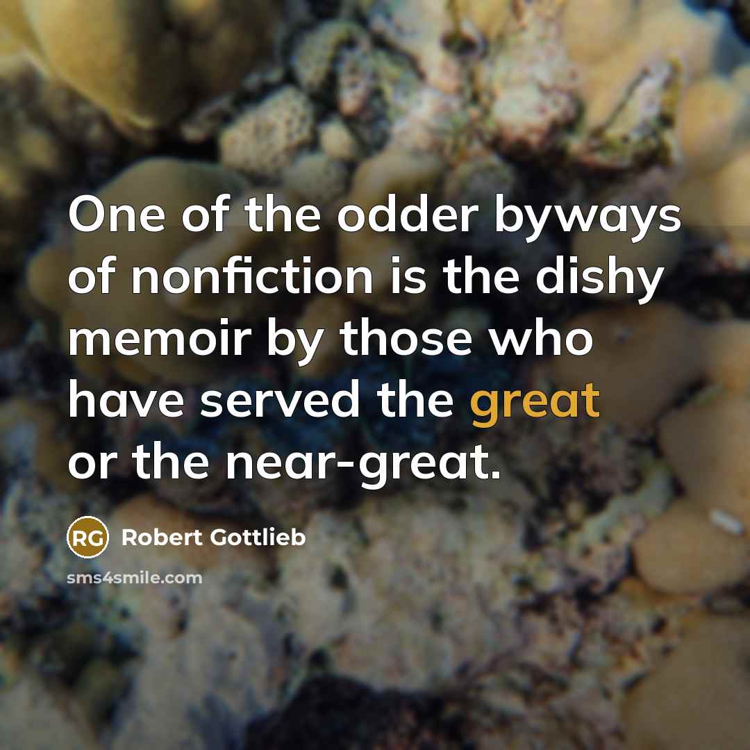 “One of the odder byways of nonfiction is the dishy…” quote by Robert Gottlieb