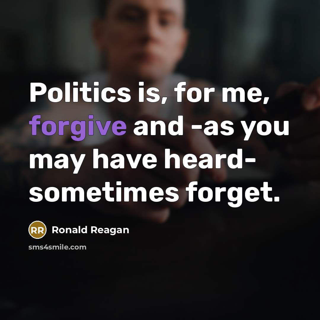 “Politics is, for me, forgive and -as you may have…” quote by Ronald Reagan