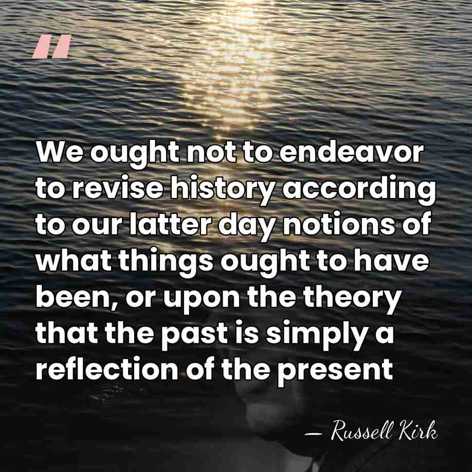 We ought not to endeavor to revise history according to our latter&hellip; - Russell Kirk