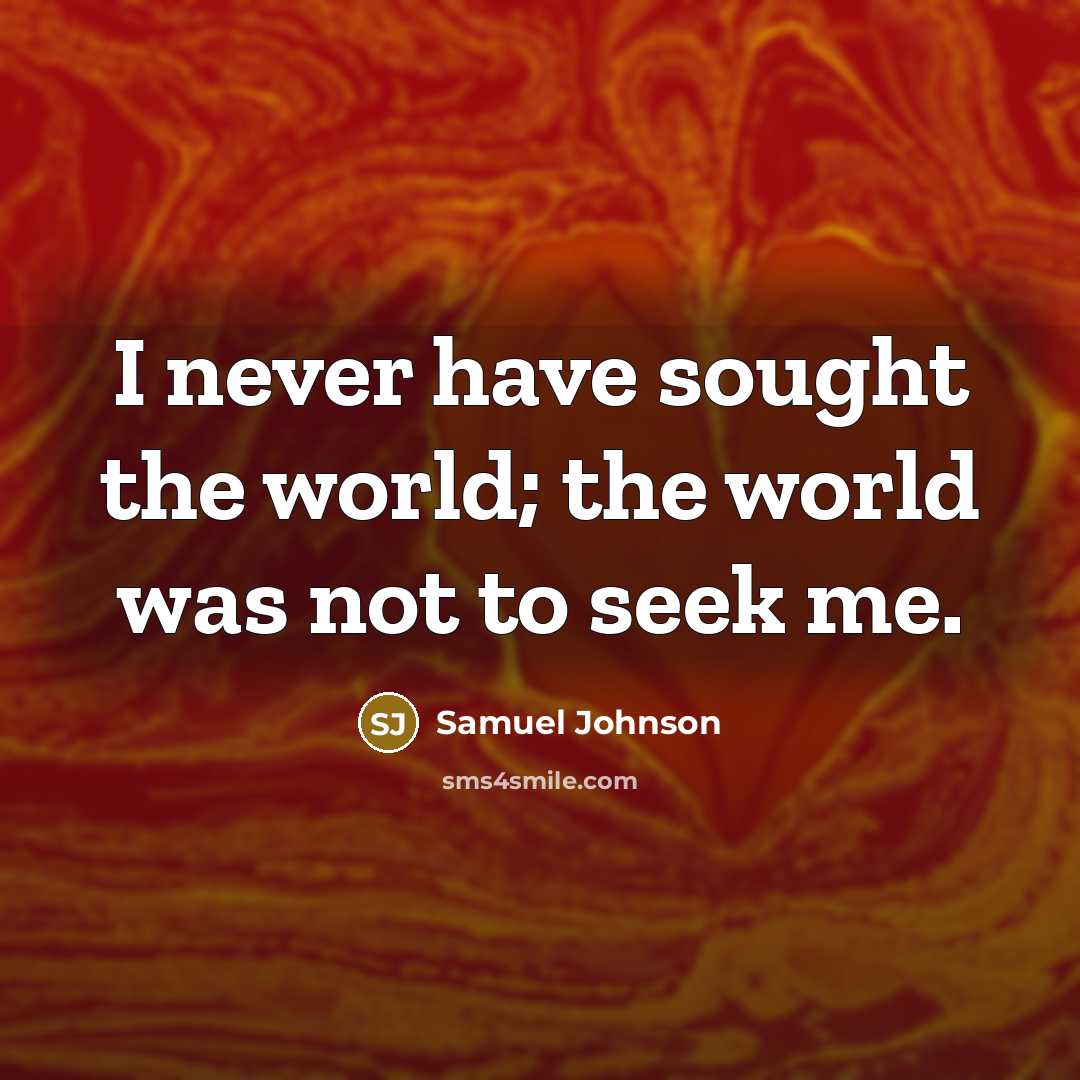 “I never have sought the world; the world was not…” quote by Samuel Johnson