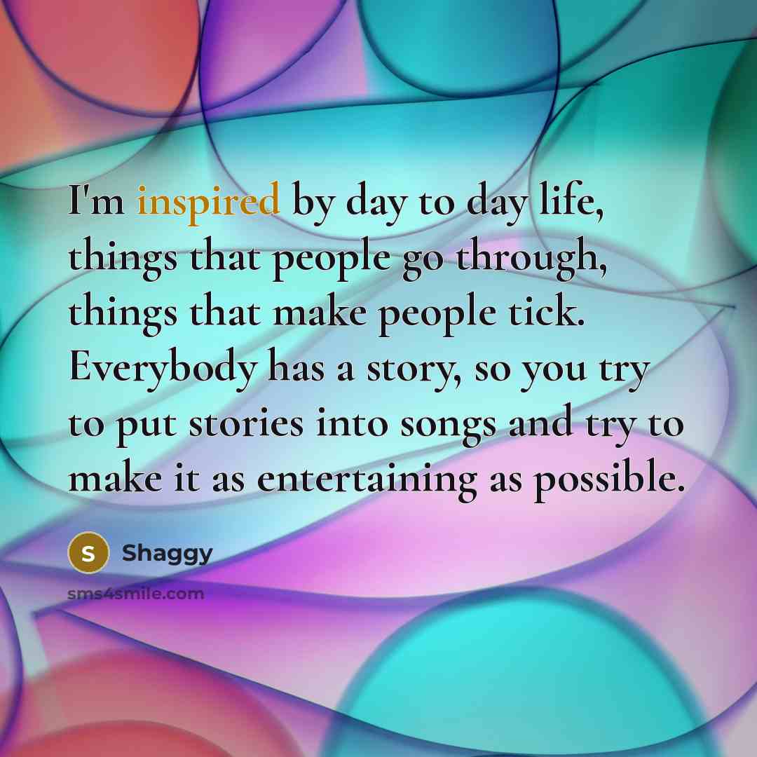 “I'm inspired by day to day life, things that people…” quote by Shaggy