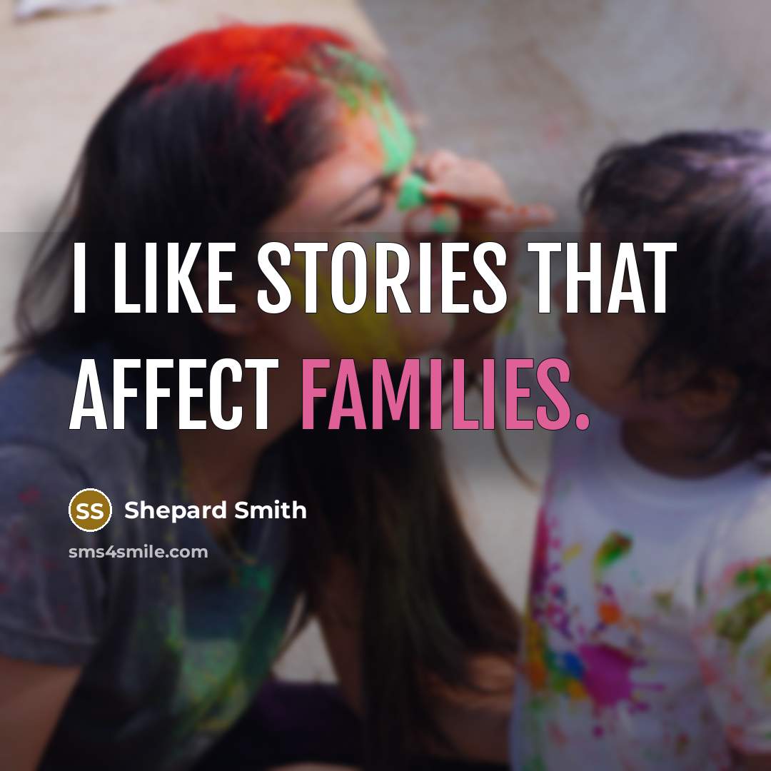 “I like stories that affect families.” quote by Shepard Smith
