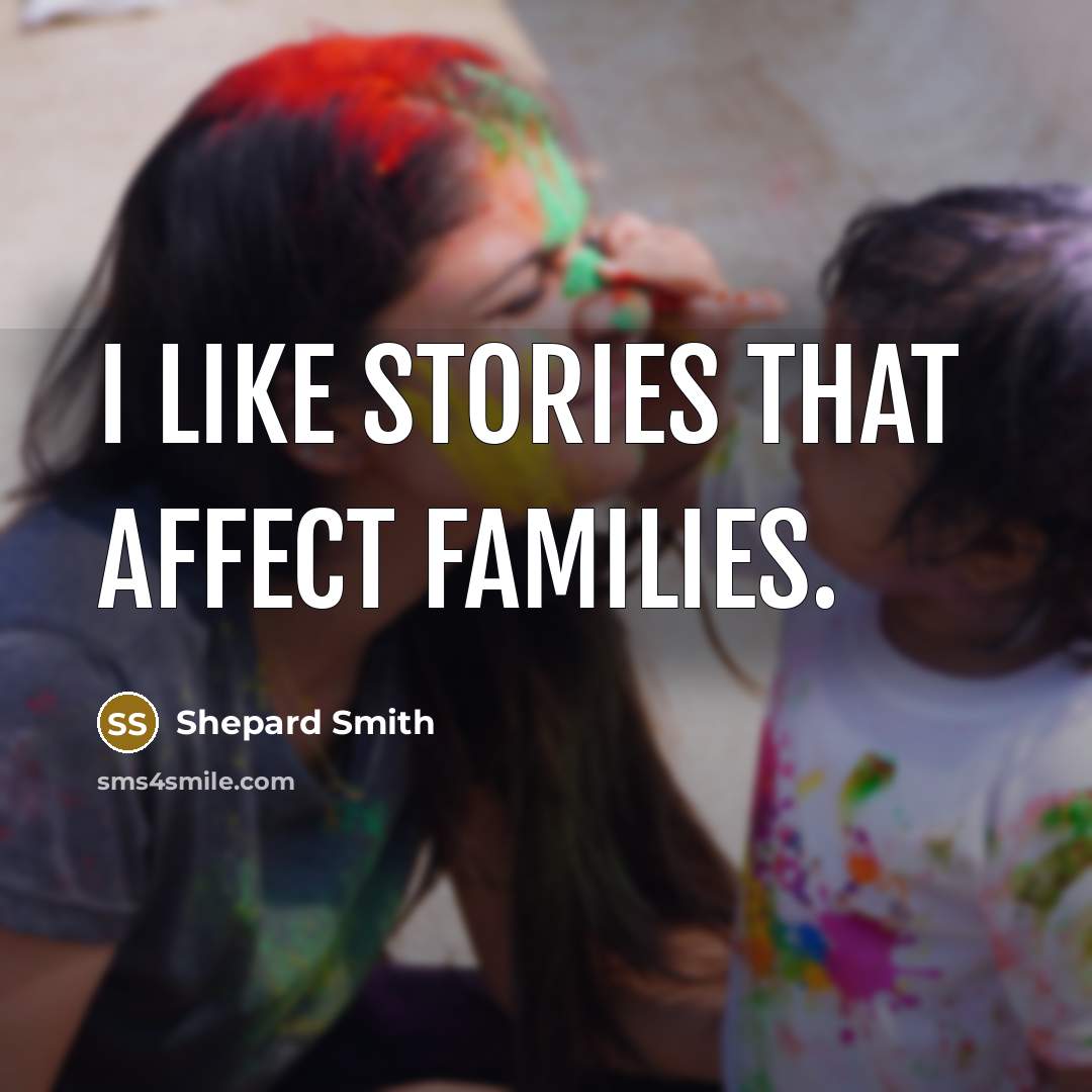 “I like stories that affect families.…” quote by Shepard Smith