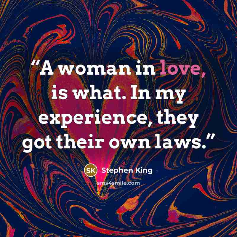 “A woman in love, is what. In my experience, they got their own laws.” quote by Stephen King