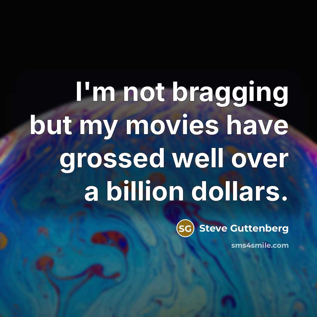 “I'm not bragging but my movies have grossed well over…” quote by Steve Guttenberg
