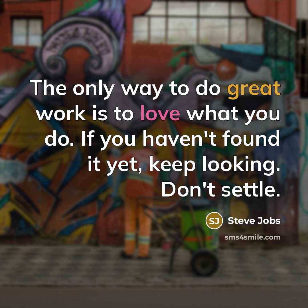 “The only way to do great work is to love what you do. If you haven't found it yet, keep looking. Don't settle.” quote by Steve Jobs