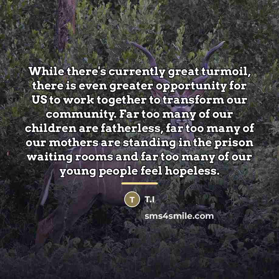 “While there's currently great turmoil, there is even greater opportunity…” quote by T.I