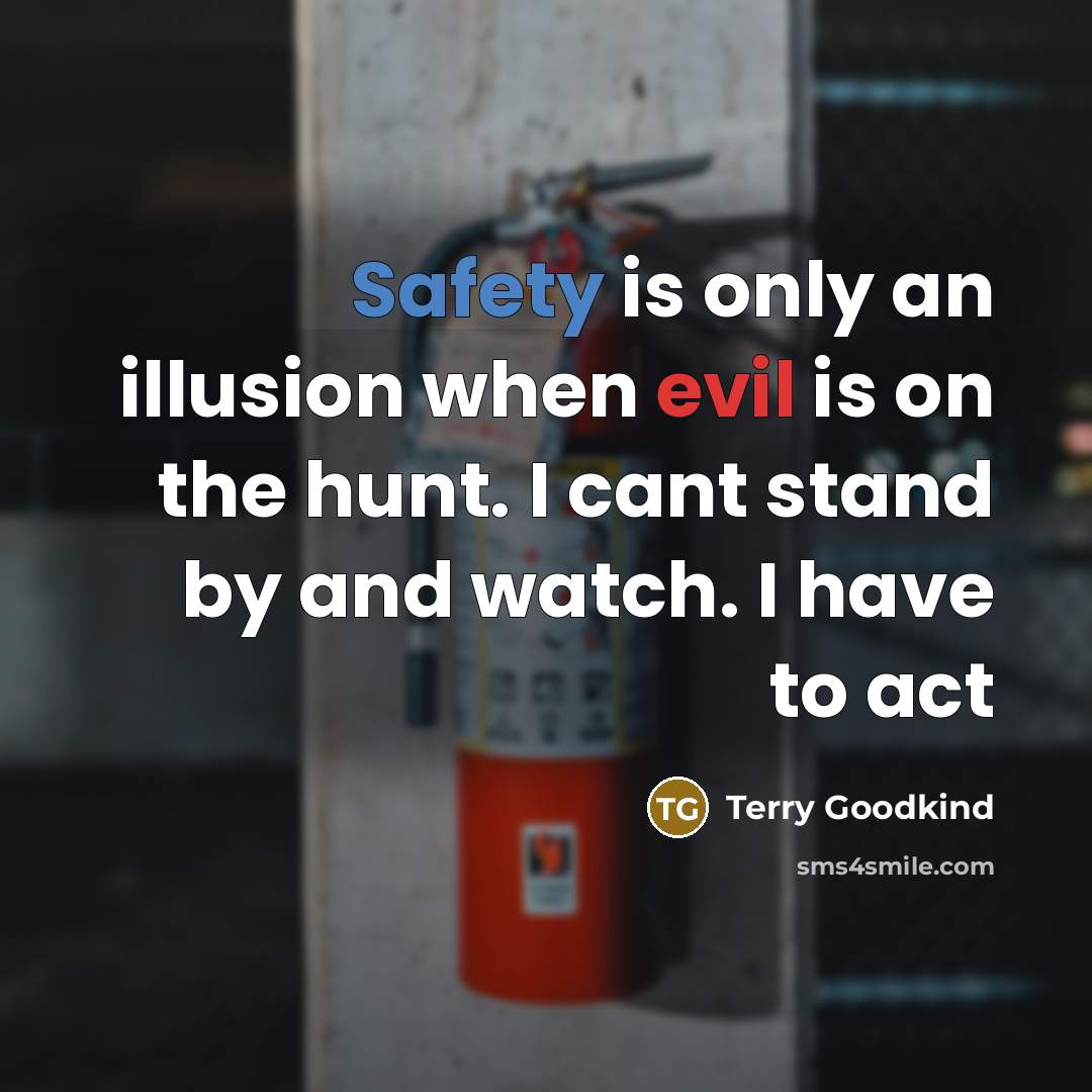 “Safety is only an illusion when evil is on the hunt. I cant stand by and watch. I have to act” quote by Terry Goodkind