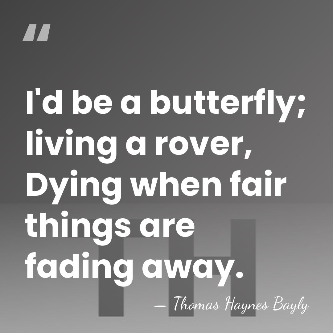 I'd be a butterfly; living a rover, Dying when fair things are&hellip; - Thomas Haynes Bayly