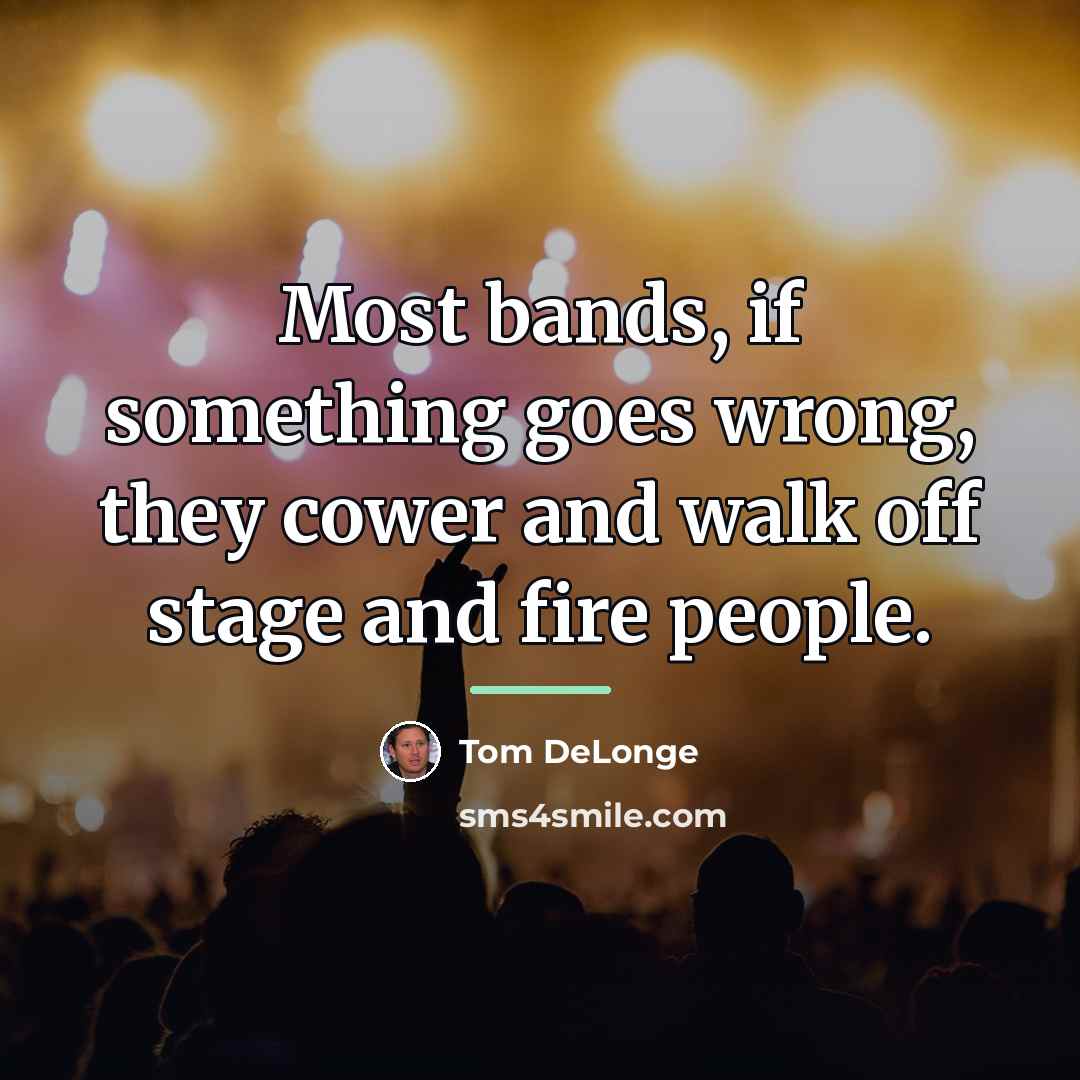 “Most bands, if something goes wrong, they cower and walk…” quote by Tom DeLonge