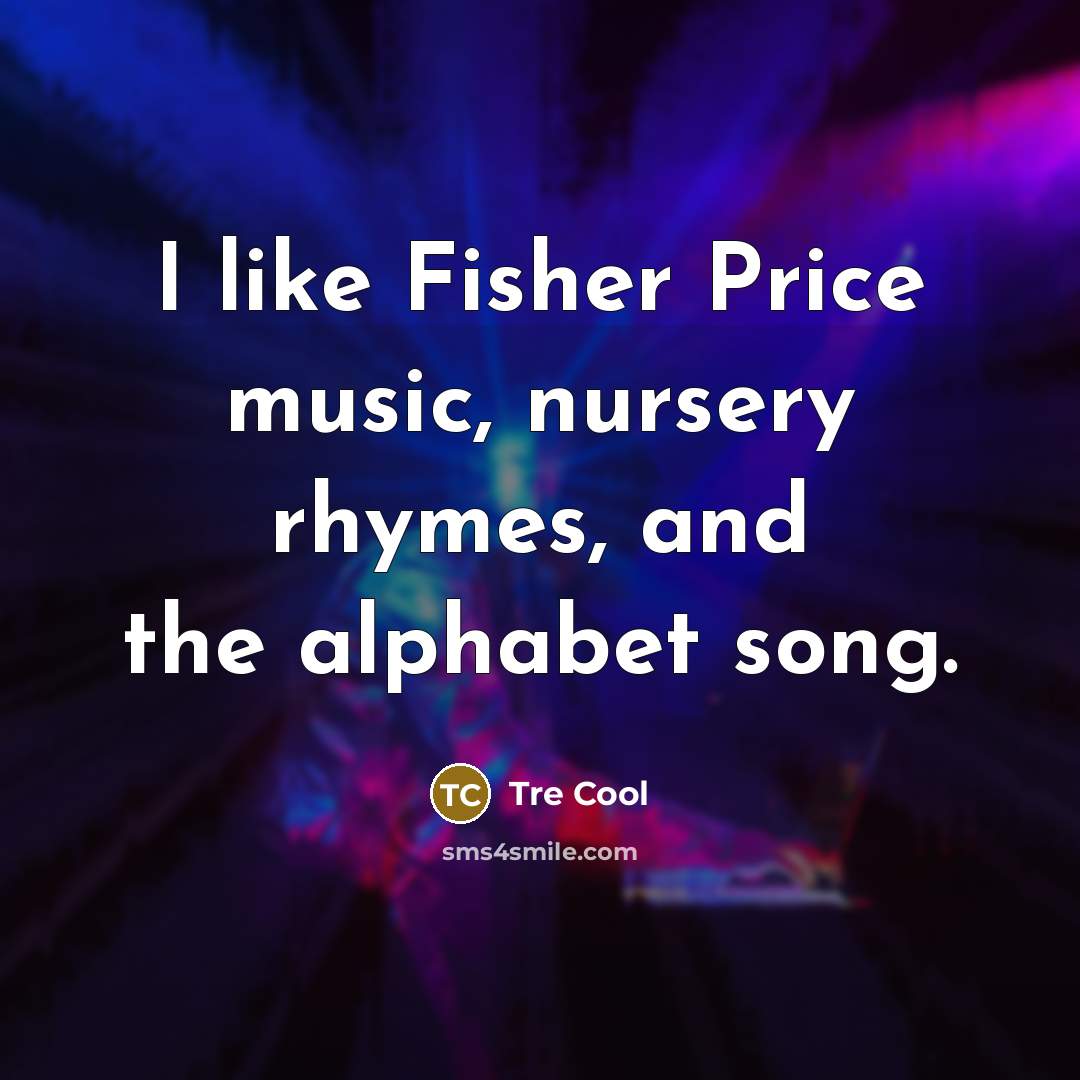 “I like Fisher Price music, nursery rhymes, and the alphabet…” quote by Tre Cool
