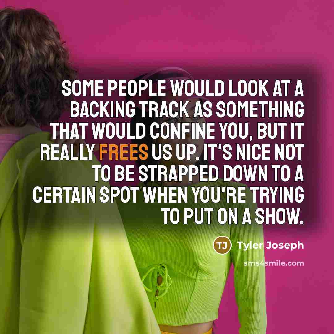 “Some people would look at a backing track as something that would confine you, but it really frees us up. It's nice not to be strapped down to a certain spot when you're trying to put on a show.” quote by Tyler Joseph