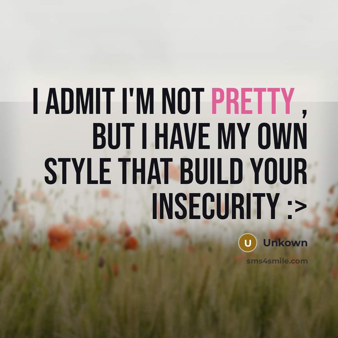 “I admit I'm not PRETTY , but I have my…” quote by Unkown