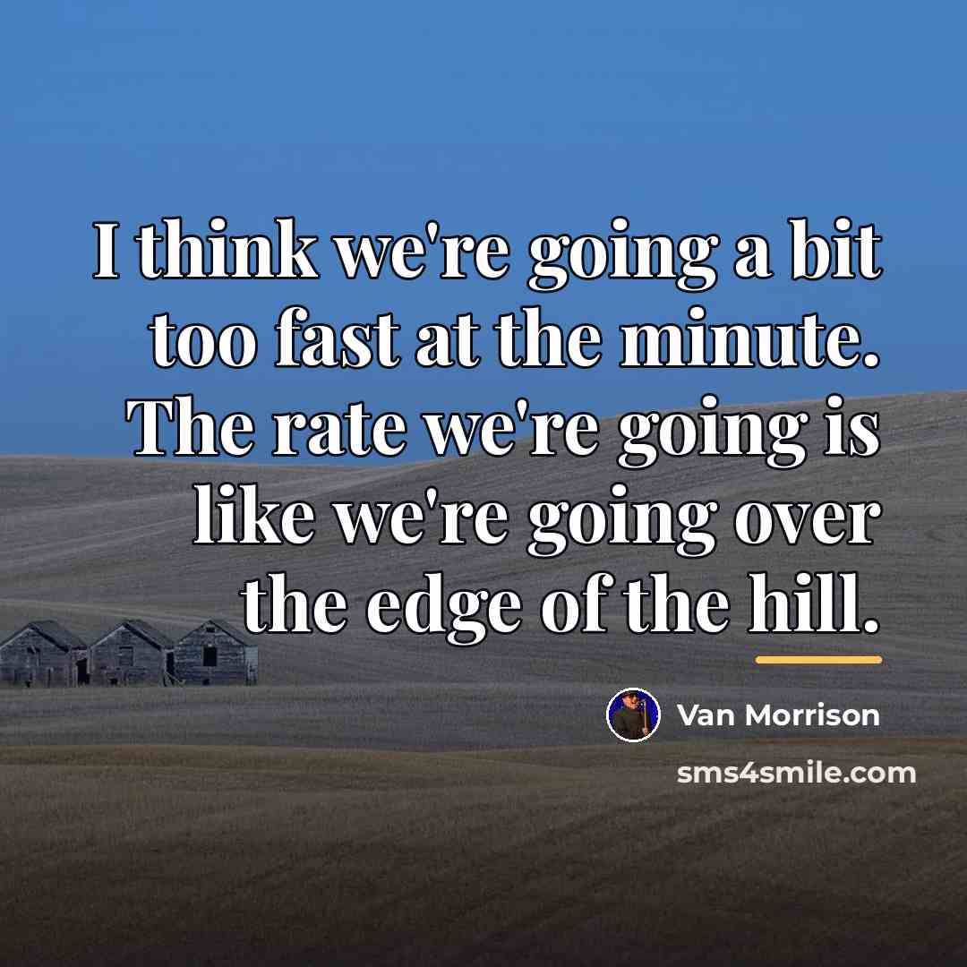 “I think we're going a bit too fast at the…” quote by Van Morrison