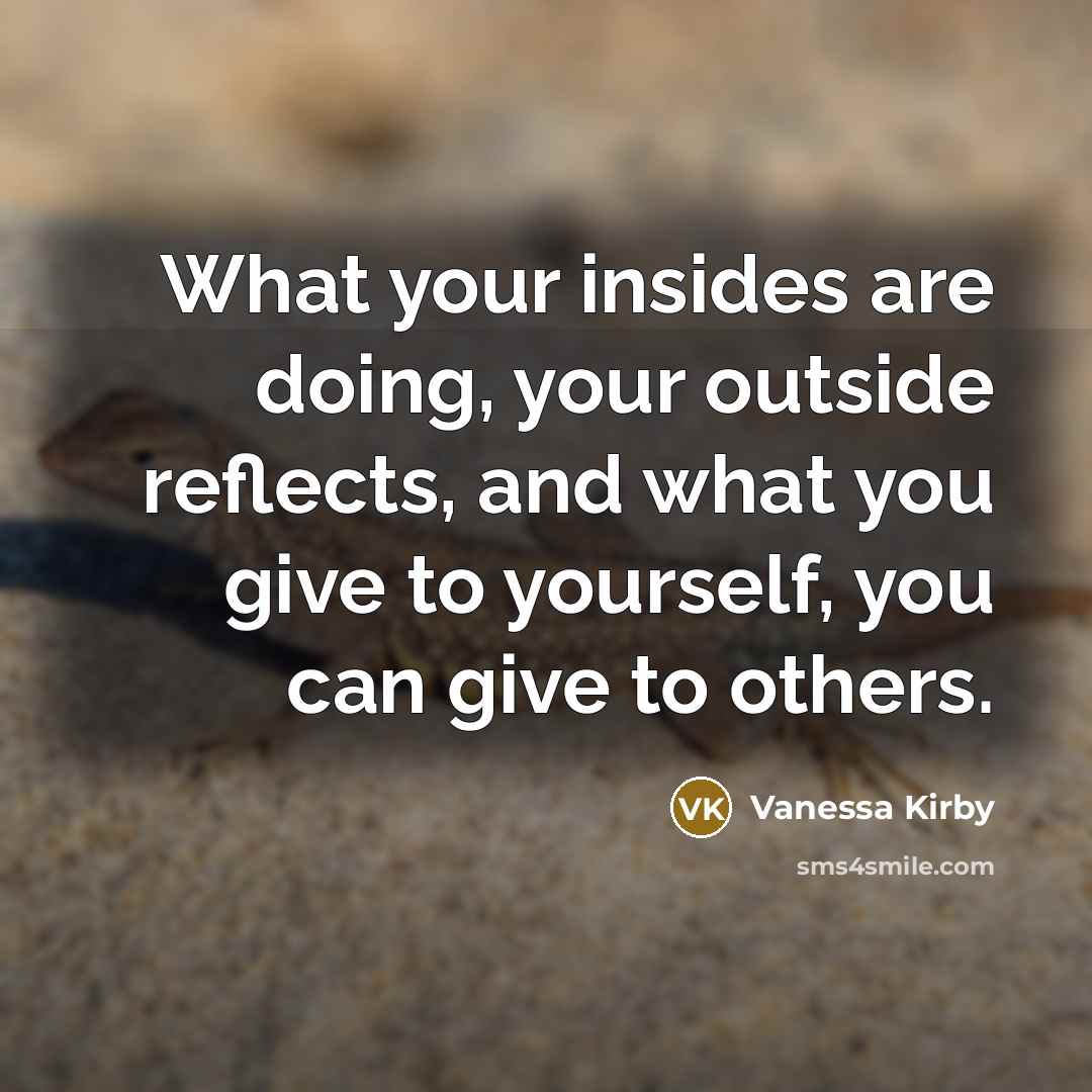 “What your insides are doing, your outside reflects, and what…” quote by Vanessa Kirby