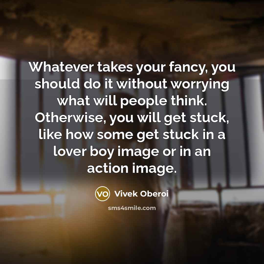 “Whatever takes your fancy, you should do it without worrying…” quote by Vivek Oberoi
