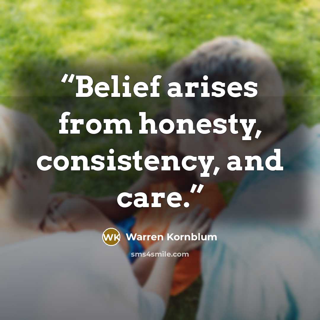 “Belief arises from honesty, consistency, and care.” quote by Warren Kornblum