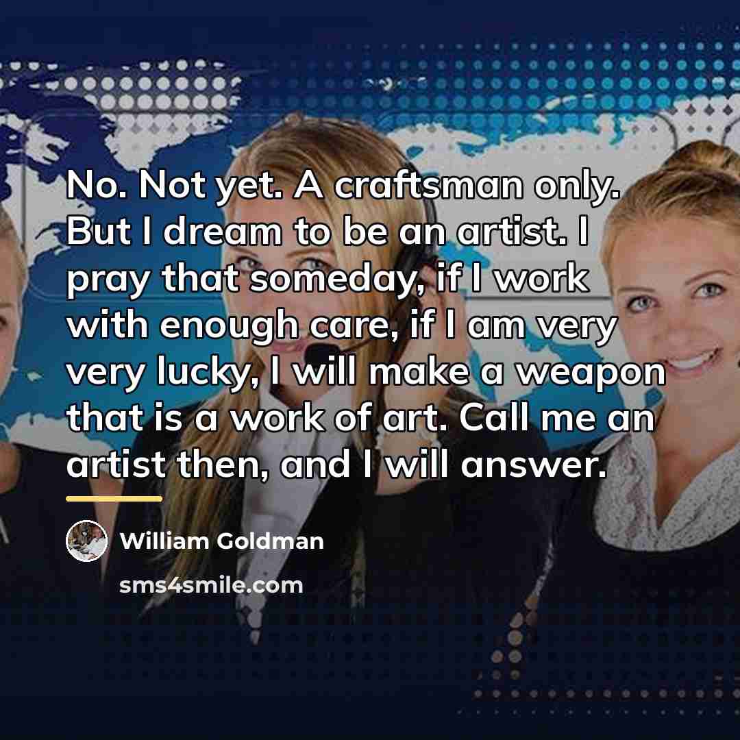 “No. Not yet. A craftsman only. But I dream to…” quote by William Goldman