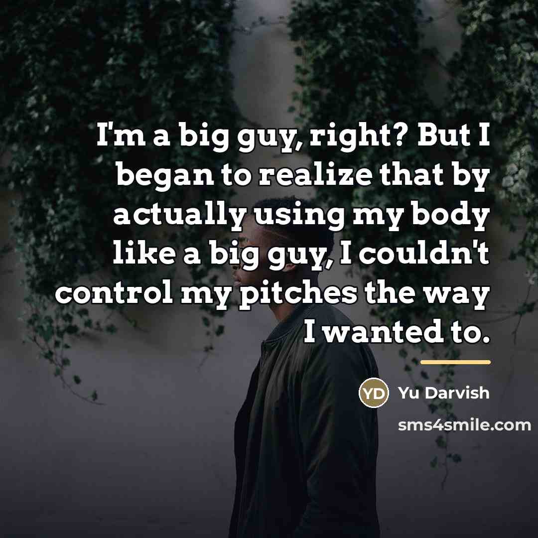 “I'm a big guy, right? But I began to realize…” quote by Yu Darvish