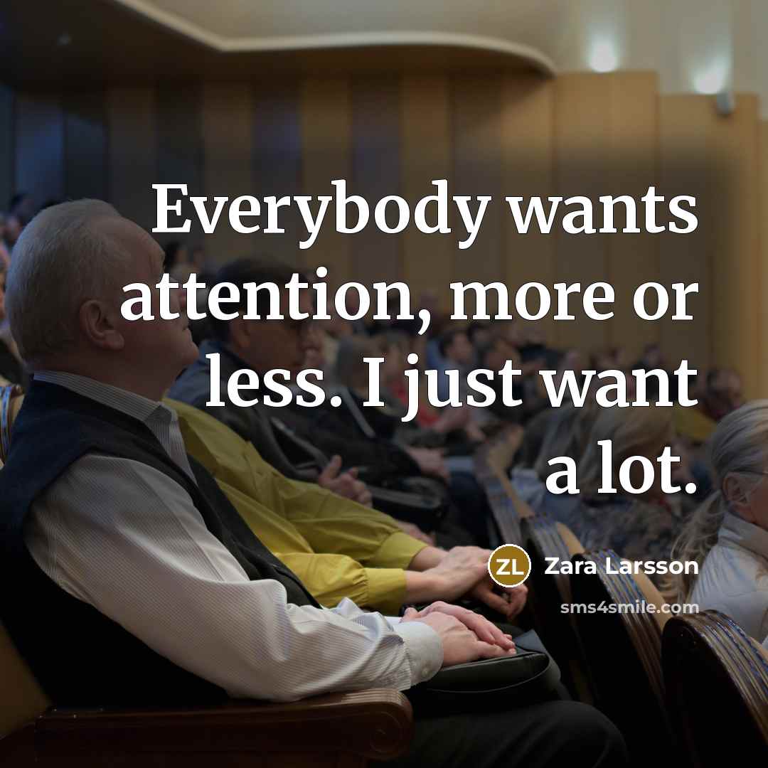 “Everybody wants attention, more or less. I just want a…” quote by Zara Larsson
