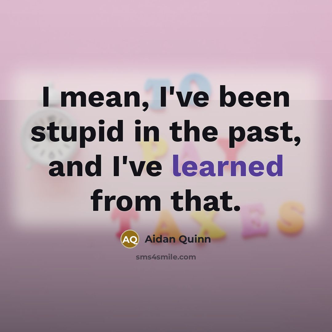 “I mean, I've been stupid in the past, and I've…” quote by Aidan Quinn
