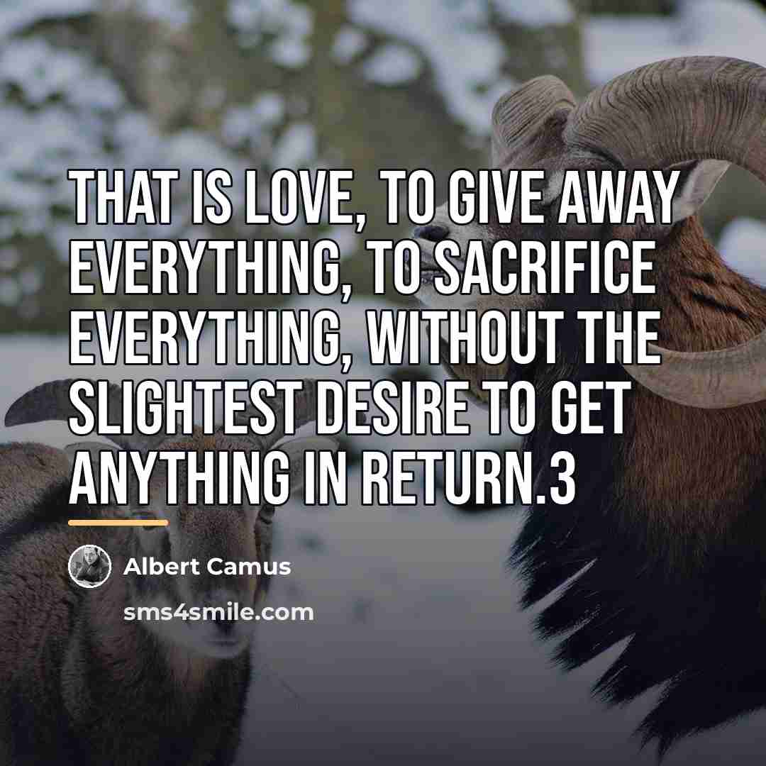 “That is love, to give away everything, to sacrifice everything,…” quote by Albert Camus