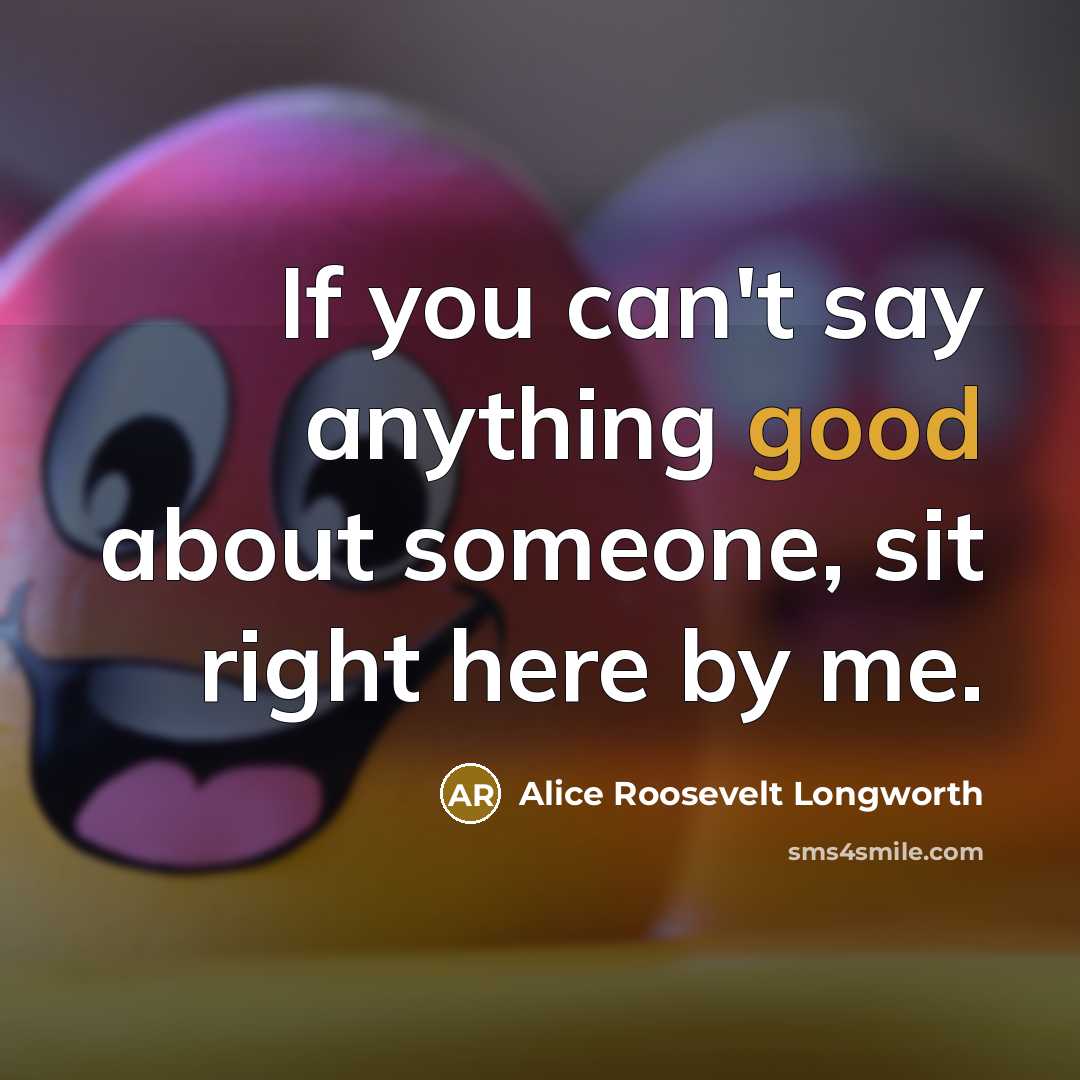 “If you can't say anything good about someone, sit right…” quote by Alice Roosevelt Longworth
