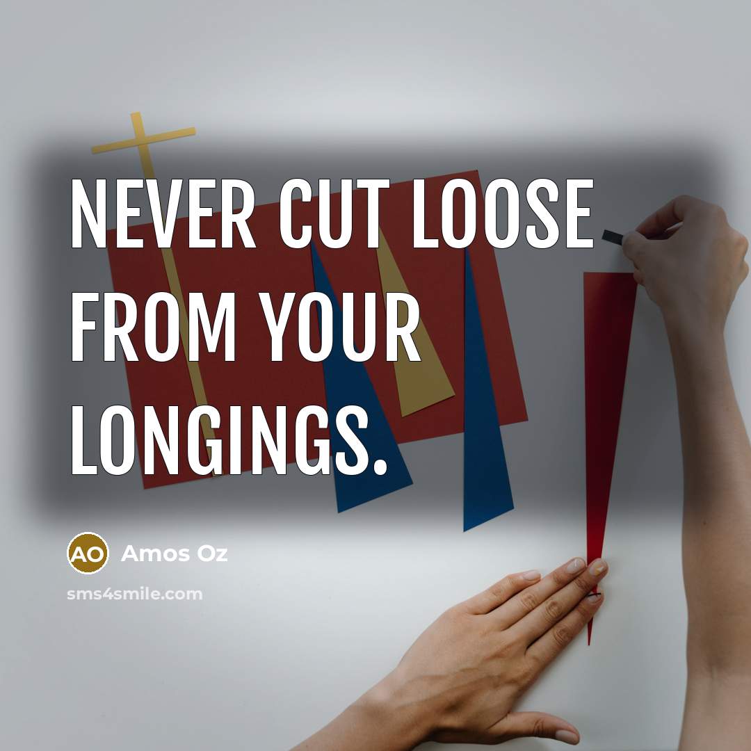 “Never cut loose from your longings.…” quote by Amos Oz