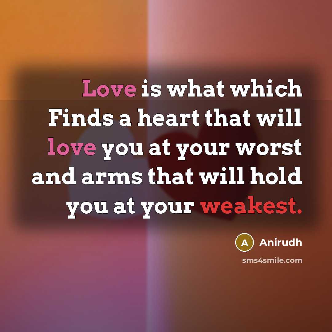 “Love is what which Finds a heart that will love you at your worst and arms that will hold you at your weakest.” quote by Anirudh