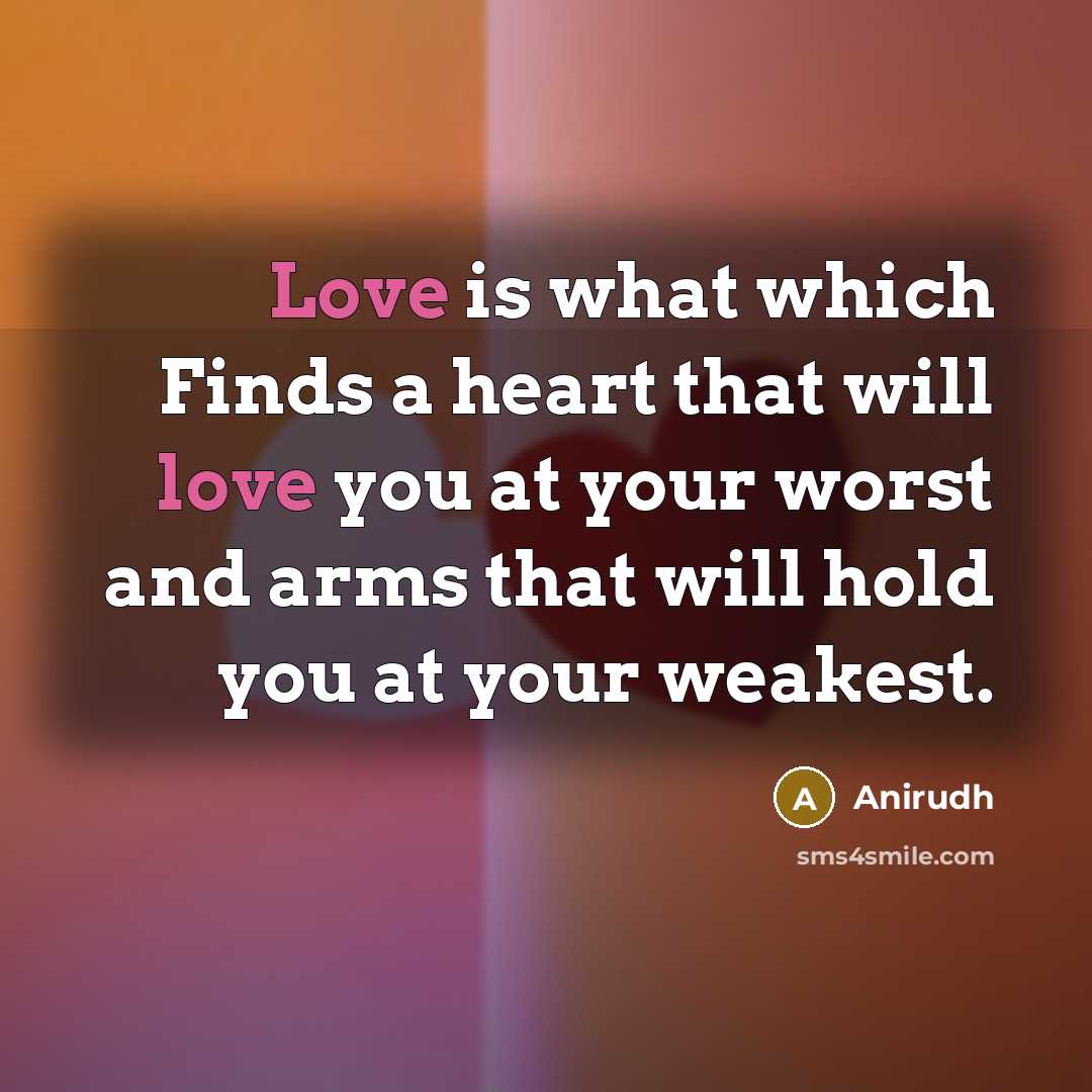 “Love is what which Finds a heart that will love you at your worst and arms that will hold you at your weakest.” quote by Anirudh