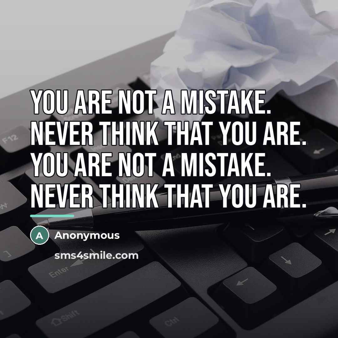 “You Are Not A Mistake. Never Think That You Are.…” quote by Anonymous