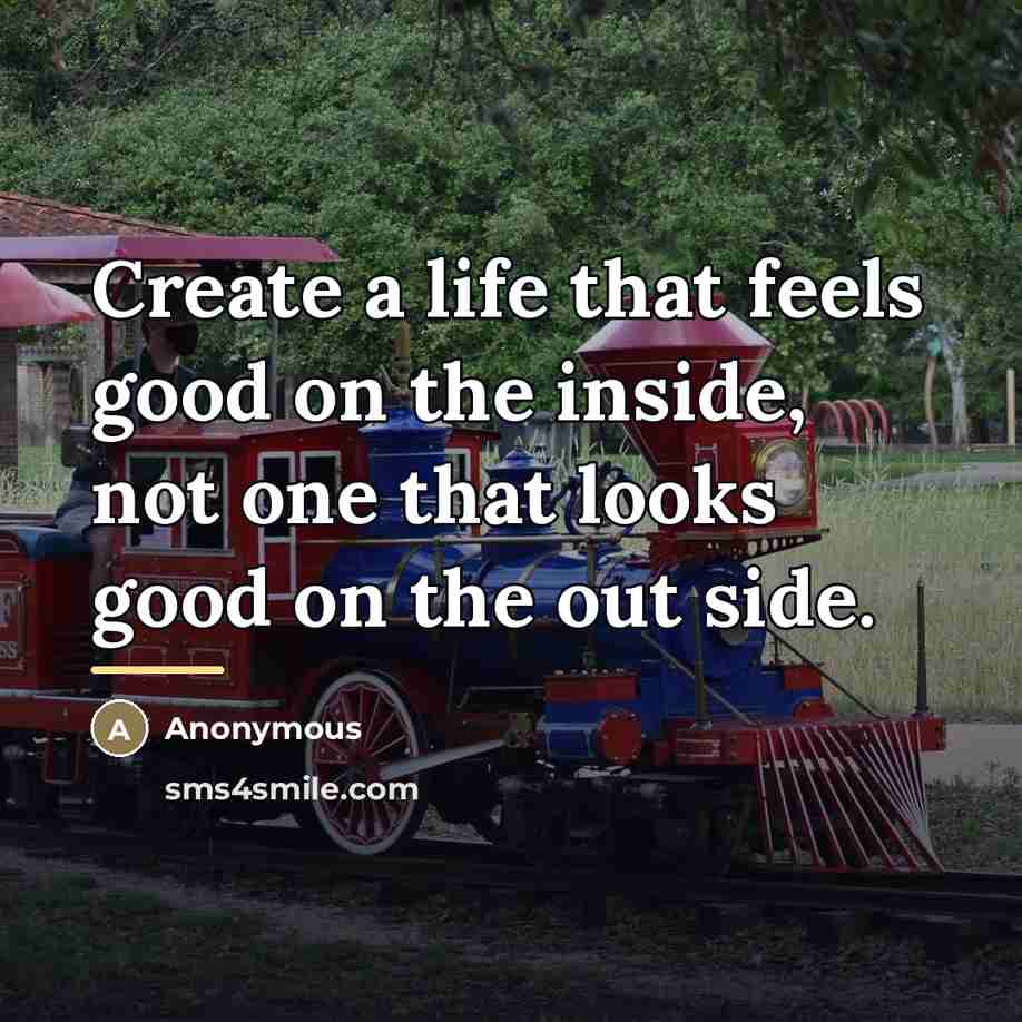 “Create a life that feels good on the inside, not…” quote by Anonymous
