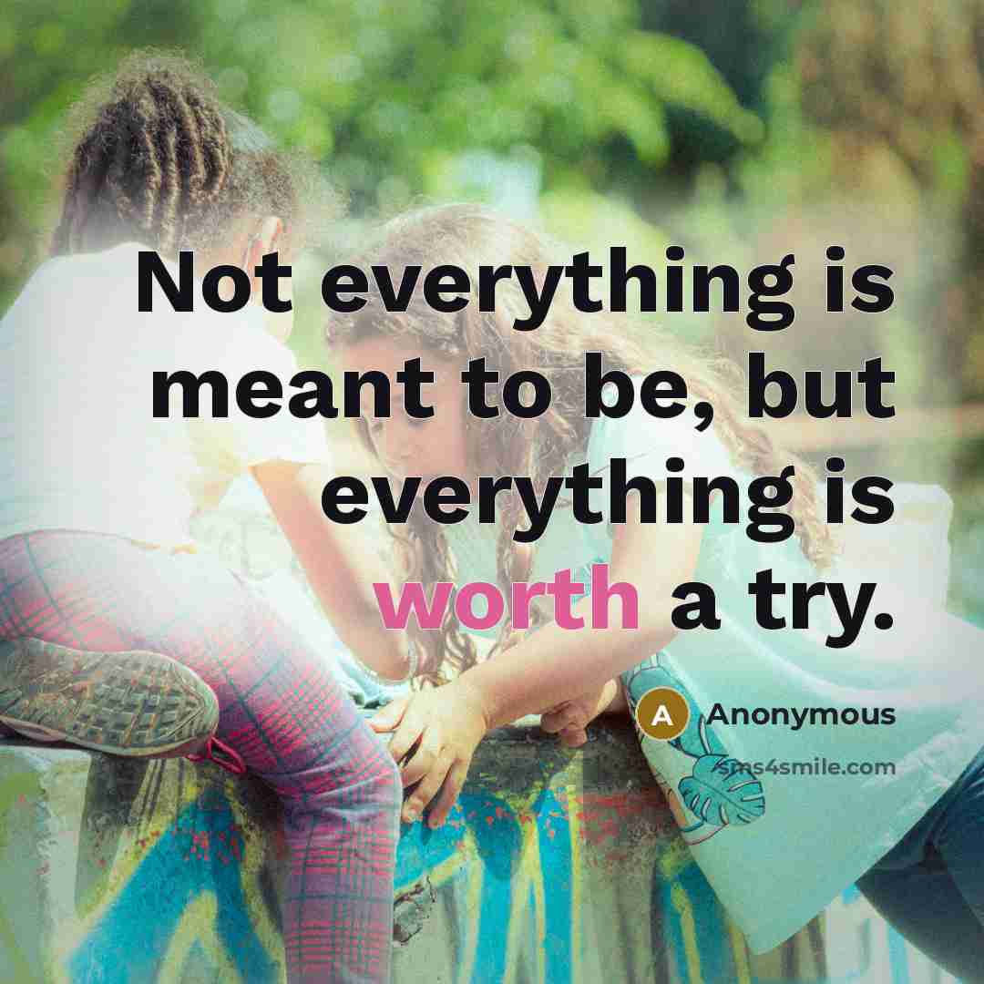 “Not everything is meant to be, but everything is worth…” quote by Anonymous