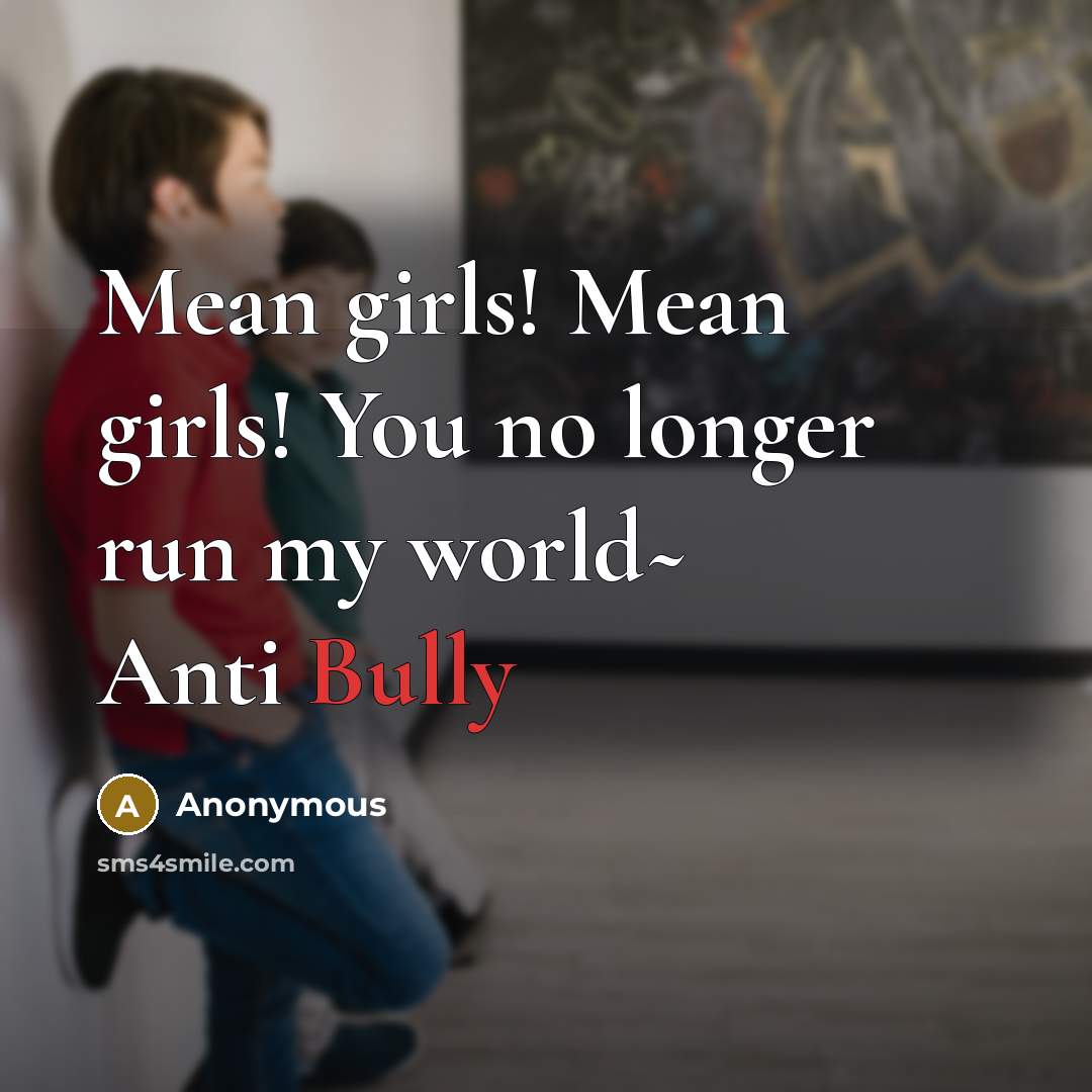 “Mean girls! Mean girls! You no longer run my world~ Anti Bully” quote by Anonymous
