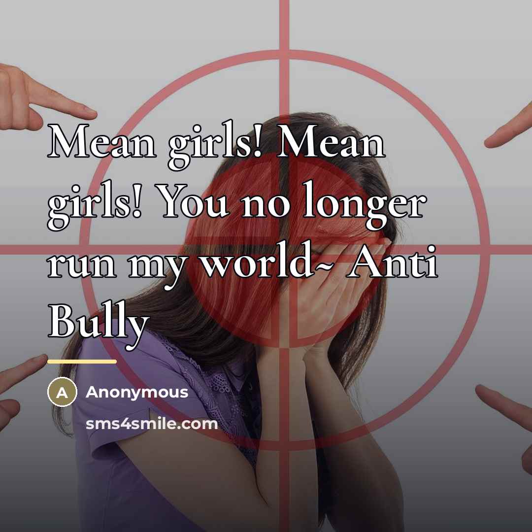 “Mean girls! Mean girls! You no longer run my world~…” quote by Anonymous