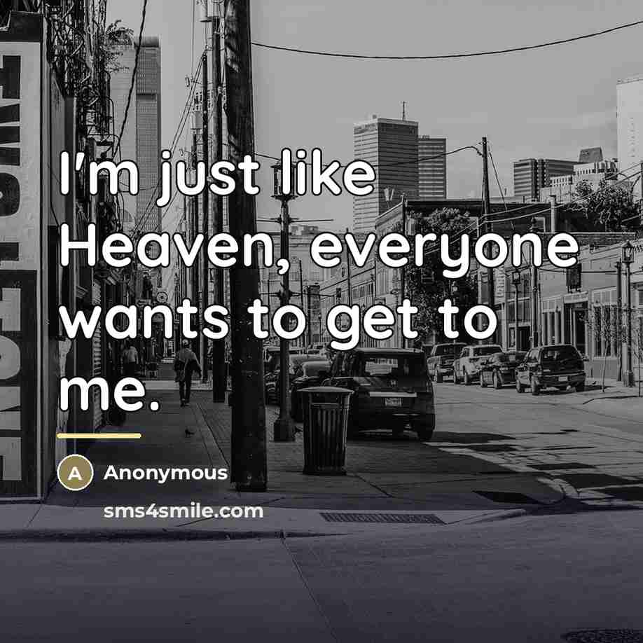 “I'm just like Heaven, everyone wants to get to me.…” quote by Anonymous