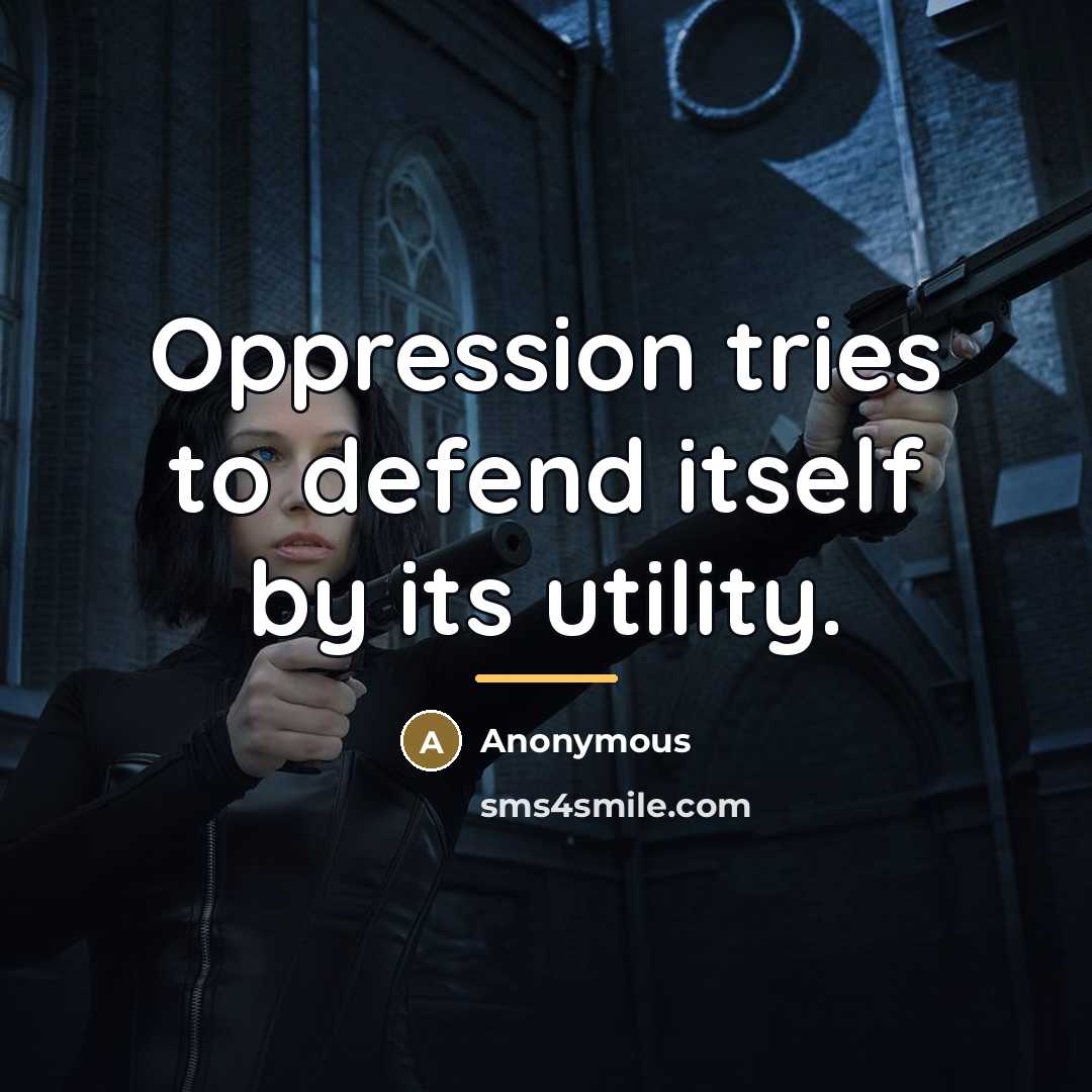 “Oppression tries to defend itself by its utility.…” quote by Anonymous