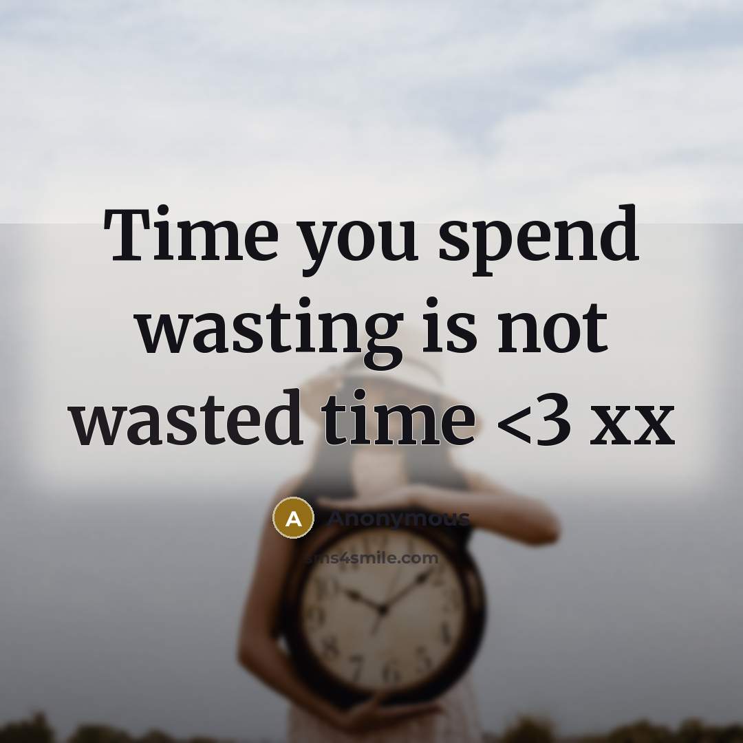 “Time you spend wasting is not wasted time” quote by Anonymous