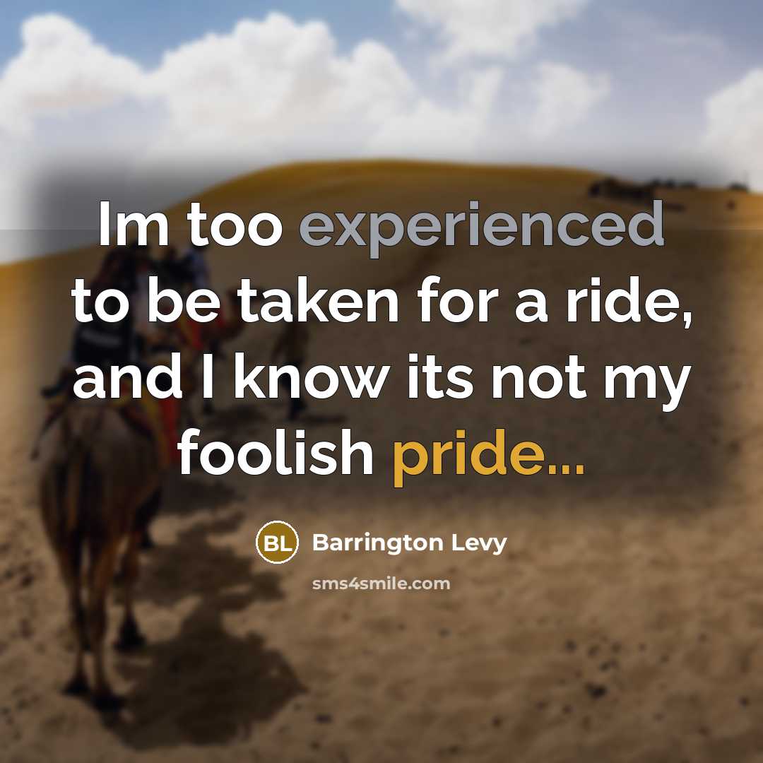 “Im too experienced to be taken for a ride, and I know its not my foolish pride...” quote by Barrington Levy
