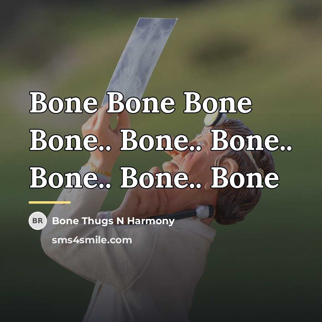 “Bone Bone Bone Bone.. Bone.. Bone.. Bone.. Bone.. Bone…” quote by Bone Thugs N Harmony