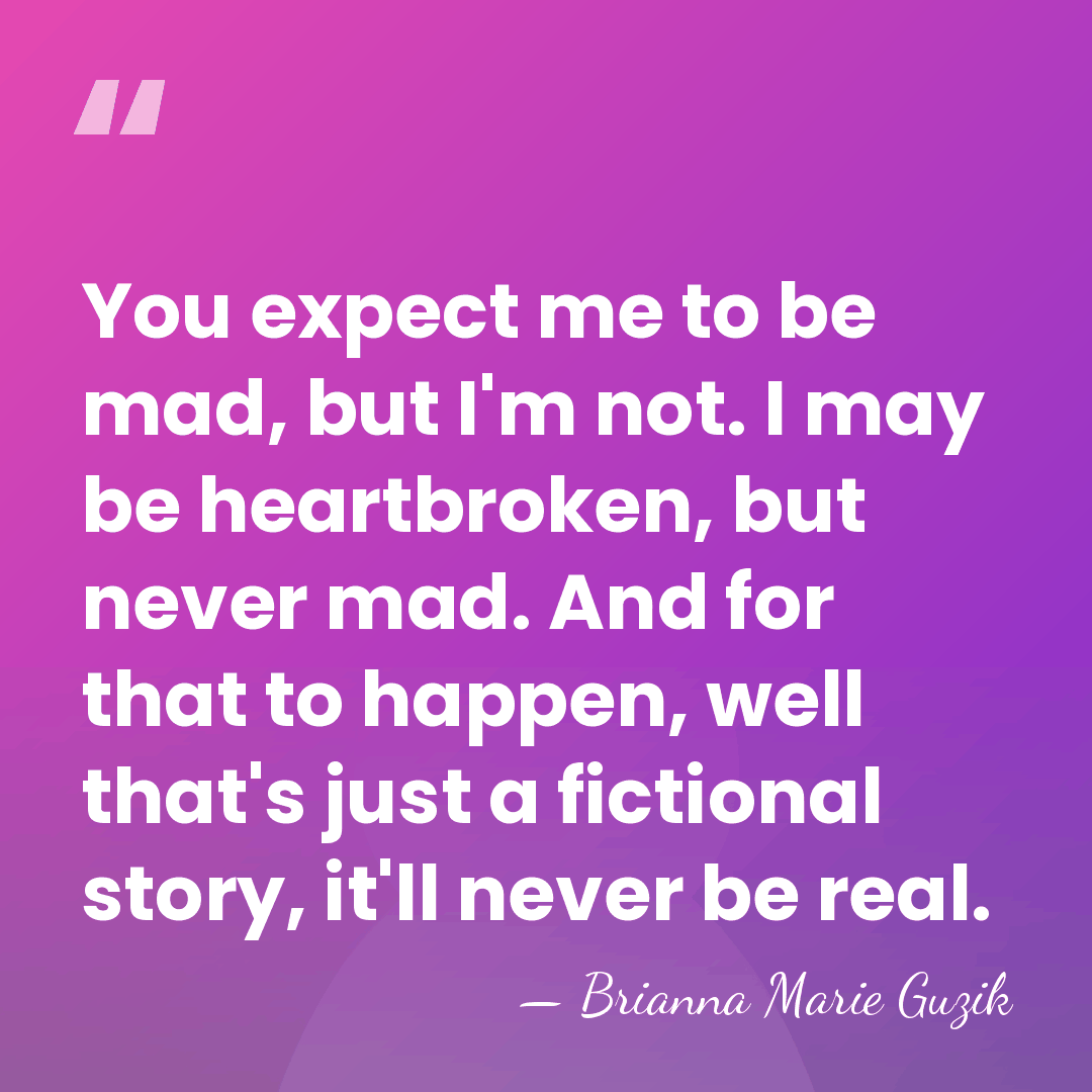 You expect me to be mad, but I'm not. I may be&hellip; - Brianna Marie Guzik