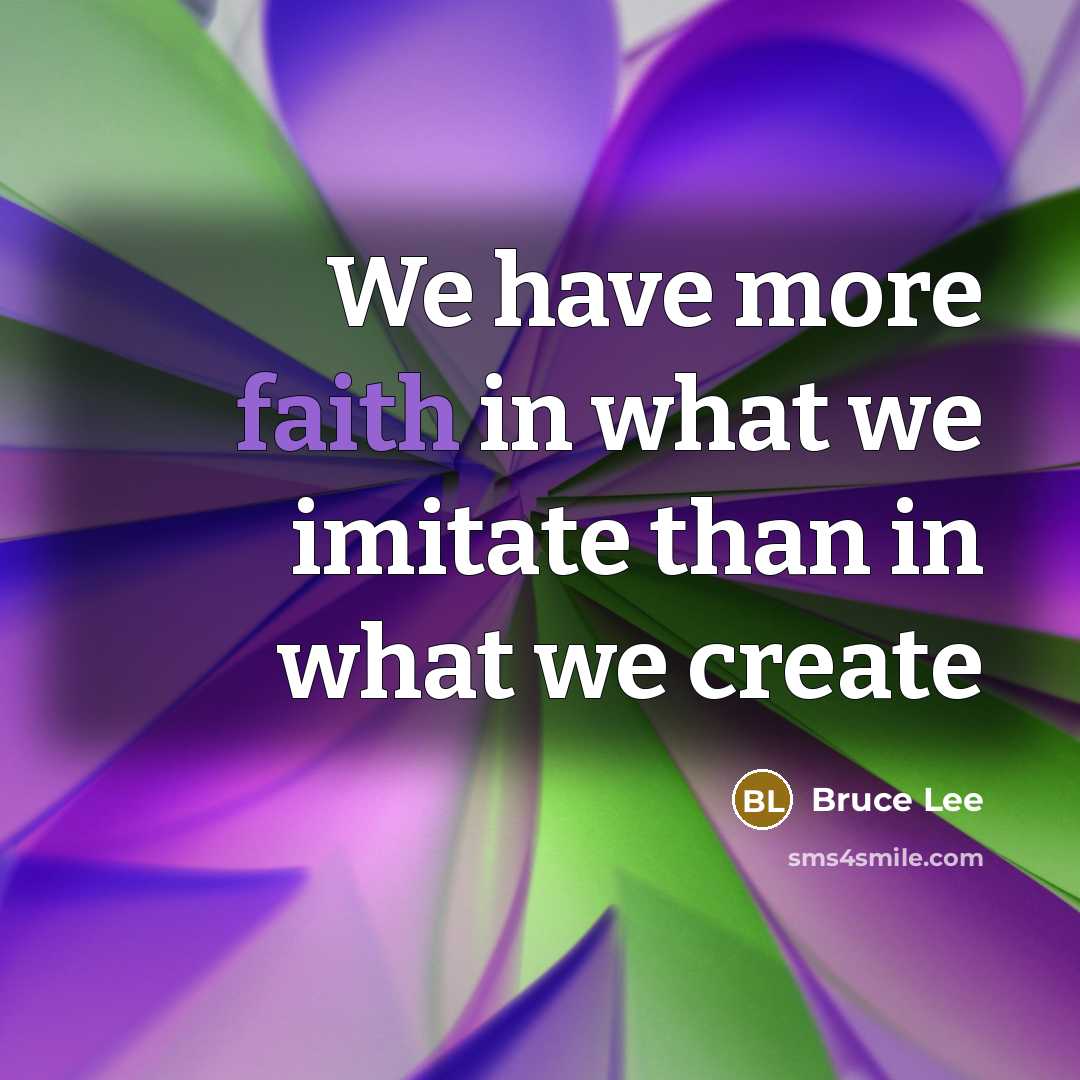 “We have more faith in what we imitate than in…” quote by Bruce Lee