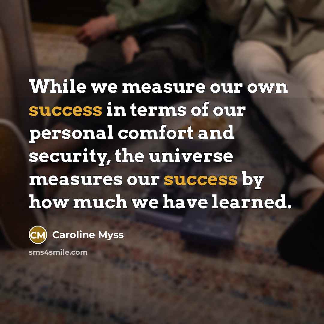 “While we measure our own success in terms of our…” quote by Caroline Myss